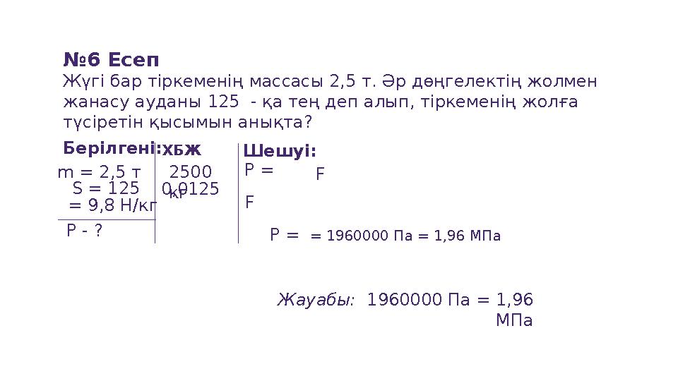 №6 Есеп Жүгі бар тіркеменің массасы 2,5 т. Әр дөңгелектің жолмен жанасу ауданы 125 - қа тең деп алып, тіркеменің жолға түсі