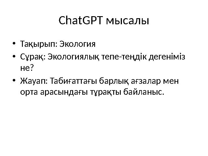 ChatGPT мысалы •Тақырып: Экология •Сұрақ: Экологиялық тепе-теңдік дегеніміз не? •Жауап: Табиғаттағы барлық ағзалар мен орта ар