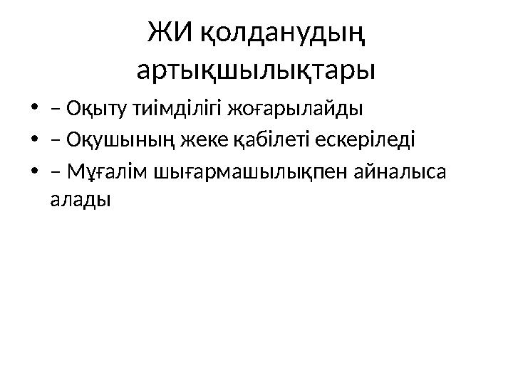 ЖИ қолданудың артықшылықтары •– Оқыту тиімділігі жоғарылайды •– Оқушының жеке қабілеті ескеріледі •– Мұғалім шығармашылықпен ай