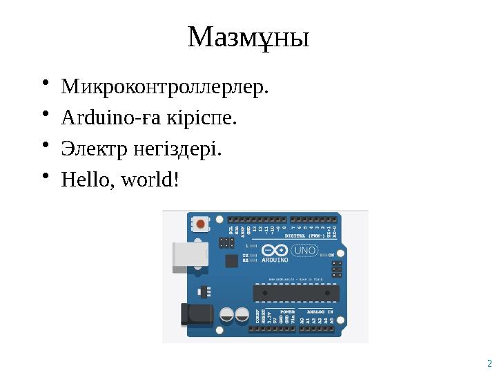 2 Мазмұны •Микроконтроллерлер. •Arduino-ға кіріспе. •Электр негіздері. •Hello, world!