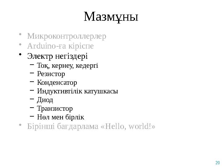 20 Мазмұны •Микроконтроллерлер •Arduino-ға кіріспе •Электр негіздері –Тоқ, кернеу, кедергі –Резистор –Конденсатор –Индуктивтілік