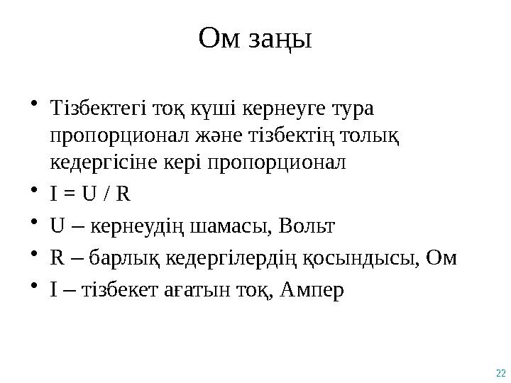 22 Ом заңы •Тізбектегі тоқ күші кернеуге тура пропорционал және тізбектің толық кедергісіне кері пропорционал •I = U / R •U –