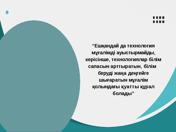 “Ешқандай да технология мұғалімді ауыстырмайды, керісінше, технологиялар білім сапасын арттыратын, білім беруді жаңа деңгейге