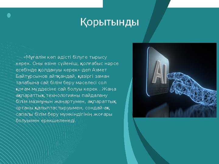 Қорытынды «Мұғалім көп әдісті білуге тырысу керек. Оны өзіне сүйеніш, қолғабыс нәрсе есебінде қолдануы керек»-деп Ахмет Байтұ