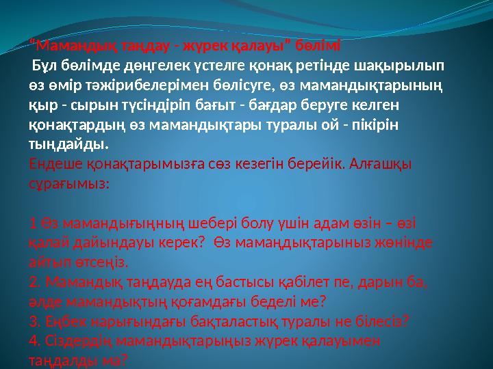 “Мамандық таңдау - жүрек қалауы” бөлімі Бұл бөлімде дөңгелек үстелге қонақ ретінде шақырылып өз өмір тәжірибелерімен бөлісуге,