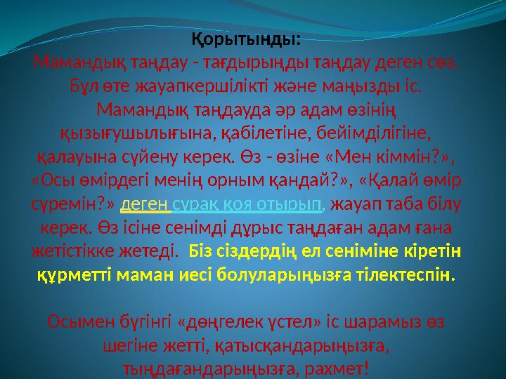 Қорытынды: Мамандық таңдау - тағдырыңды таңдау деген сөз. Бұл өте жауапкершілікті және маңызды іс. Мамандық таңдауда әр адам ө