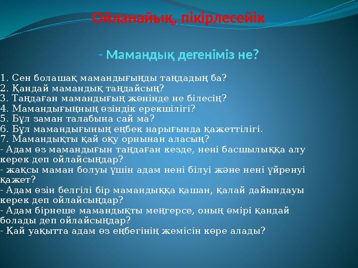Ойланайық, пікірлесейік - Мамандық дегеніміз не? 1. Сен болашақ мамандығыңды таңдадың ба? 2. Қандай мамандық таңдайсың? 3. Т