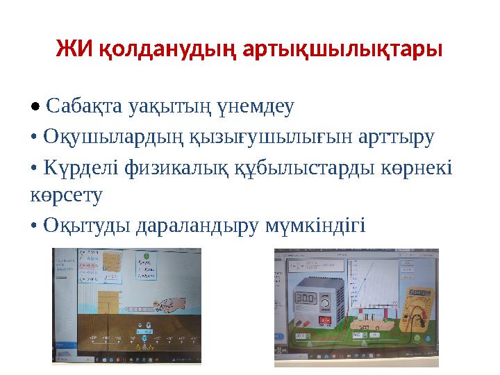 ЖИ қолданудың артықшылықтары • Сабақта уақытың үнемдеу • Оқушылардың қызығушылығын арттыру • Күрделі физикалық құбылыстарды көрн