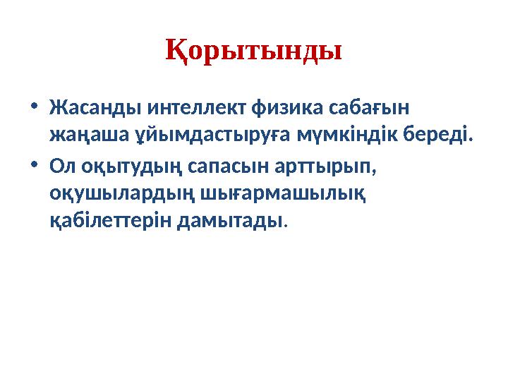 Қорытынды •Жасанды интеллект физика сабағын жаңаша ұйымдастыруға мүмкіндік береді. •Ол оқытудың сапасын арттырып, оқушылардың