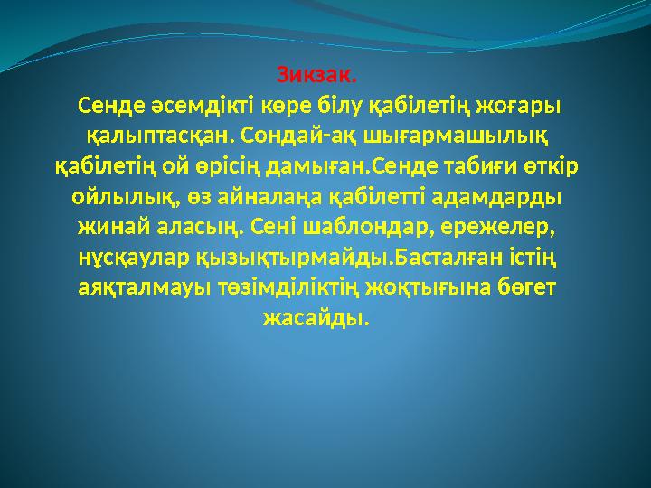 Зикзак. Сенде әсемдікті көре білу қабілетің жоғары қалыптасқан. Сондай-ақ шығармашылық қабілетің ой өрісің дамыған.Сенде таб