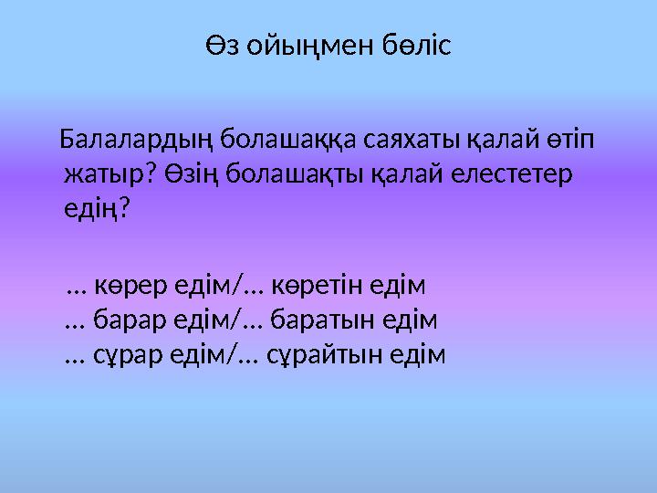 Өз ойыңмен бөліс Балалардың болашаққа саяхаты қалай өтіп жатыр? Өзің болашақты қалай елестетер едің? ... көрер едім/.
