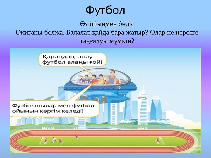 Футбол Өз ойыңмен бөліс Оқиғаны болжа. Балалар қайда бара жатыр? Олар не нәрсеге таңғалуы мүмкін?