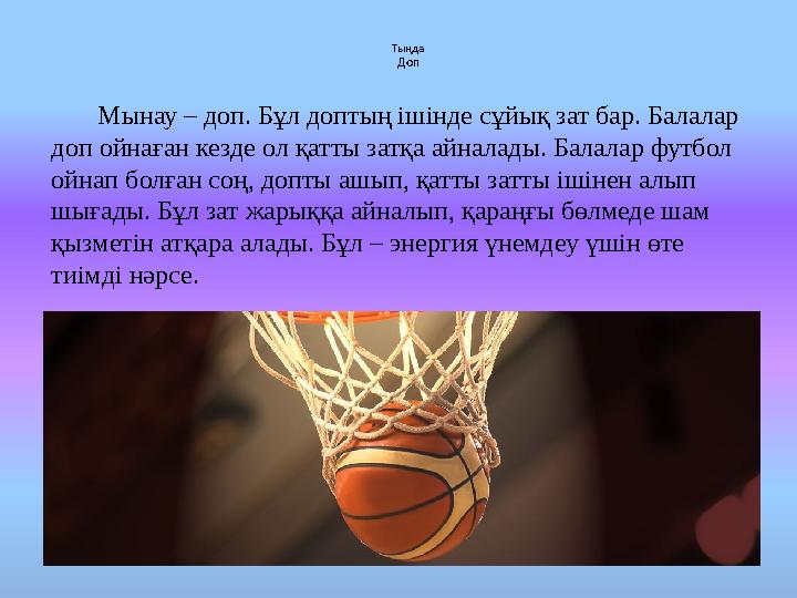 Тыңда Доп Мынау – доп. Бұл доптың ішінде сұйық зат бар. Балалар доп ойнаған кезде ол қатты затқа айналады. Балалар футбо