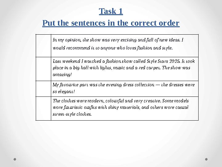 Task 1 Put the sentences in the correct order In my opinion, the show was very exciting and full of new ideas. I would recomm