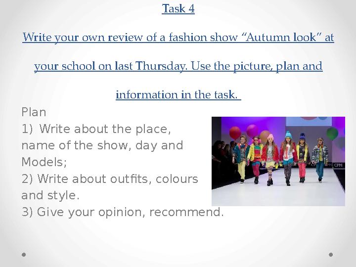 Task 4 Write your own review of a fashion show “Autumn look” at your school on last Thursday. Use the picture, plan and inform