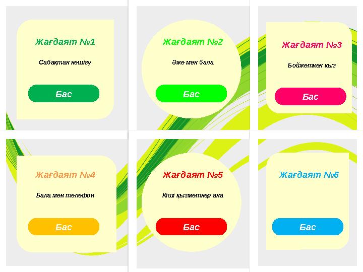 Жағдаят №1 Сабақтан кешігу Бас Жағдаят №4 Бала мен телефон Бас Жағдаят №2 Әже мен бала Бас Жағдаят №5 Кіші қызметкер ана Бас