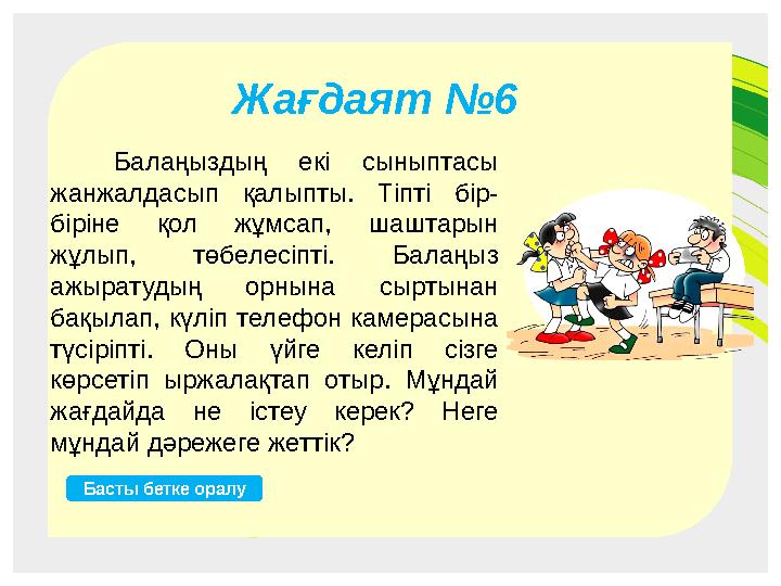 Жағдаят №4 Бала мен телефон Бас Жағдаят №2 Әже мен бала Бас Жағдаят №5 Кіші қызметкер ана Бас Жағдаят №6 Балаңыздың екі сынып