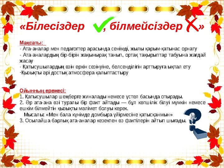 «Білесіздер , білмейсіздер » Мақсаты: - Ата-аналар мен педагогтер арасында сенімді, жылы қарым-қатынас орнату - Ата