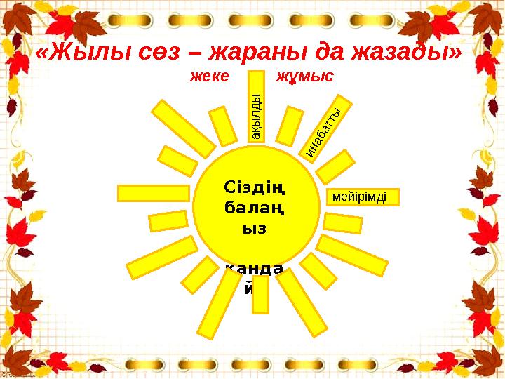 «Жылы сөз – жараны да жазады» жеке жұмыс Сіздің балаң ыз қанда й? а қ ы л д ы и н а б а т т ы мейірімді