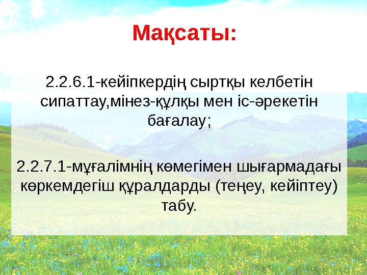 Мақсаты: 2.2.6.1-кейіпкердің сыртқы келбетін сипаттау,мінез-құлқы мен іс-әрекетін бағалау; 2.2.7.1-мұғалімнің көмегімен шығар