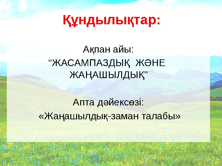 Құндылықтар: Ақпан айы: “ЖАСАМПАЗДЫҚ ЖӘНЕ ЖАҢАШЫЛДЫҚ” Апта дәйексөзі: «Жаңашылдық-заман талабы»