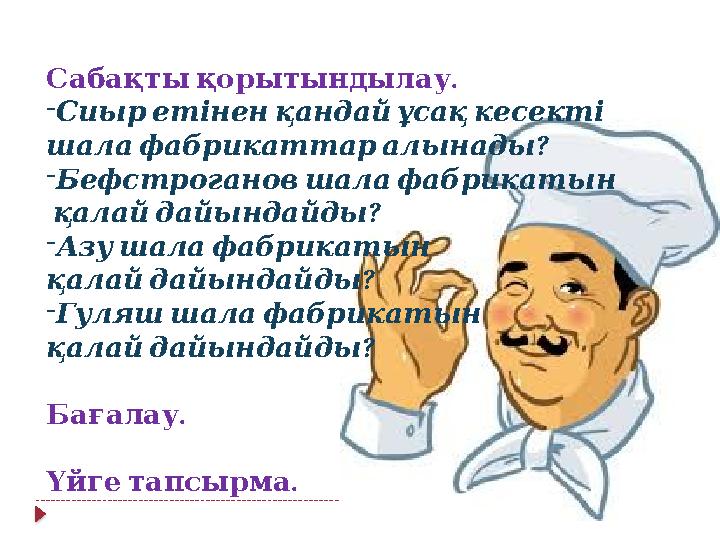 . Сабақтықорытындылау - Сиыретіненқандайұсақкесекті ? шалафабрикаттаралынады - Бефстрогановшалафабрикатын ? қалайдайында