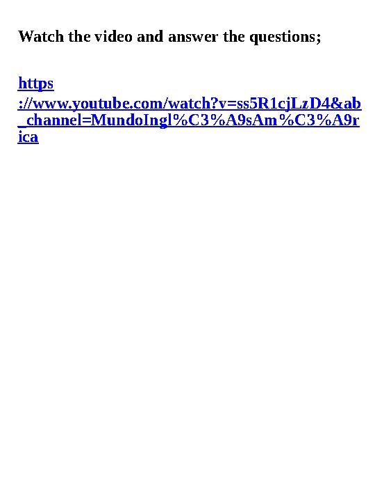 Watch the video and answer the questions; https ://www.youtube.com/watch?v=ss5R1cjLzD4&ab _channel=MundoIngl%C3%A9sAm%C3%A9r ica