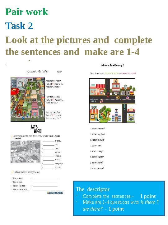 Pair work Task 2 Look at the pictures and complete the sentences and make are 1-4 questions. The descriptor -Complete the