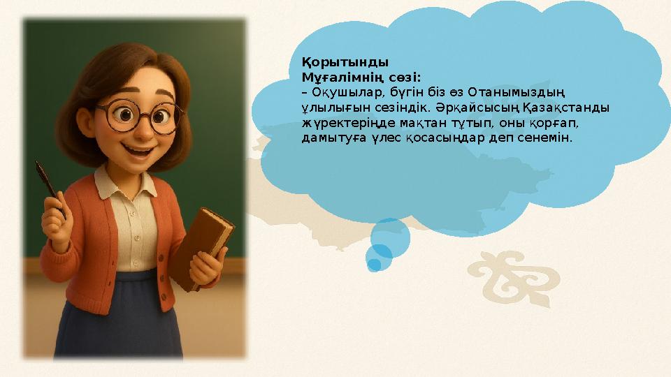Қорытынды Мұғалімнің сөзі: – Оқушылар, бүгін біз өз Отанымыздың ұлылығын сезіндік. Әрқайсысың Қазақстанды жүректеріңде мақ