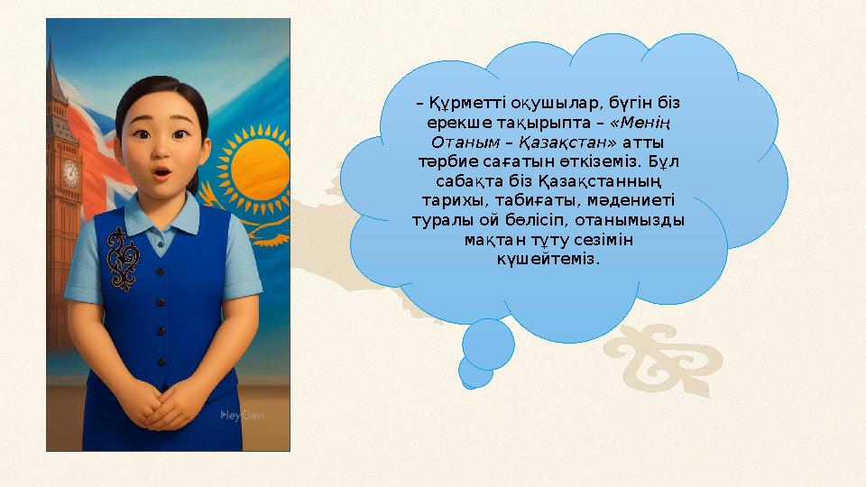 – Құрметті оқушылар, бүгін біз ерекше тақырыпта – «Менің Отаным – Қазақстан» атты тәрбие сағатын өткіземіз. Бұл сабақта біз