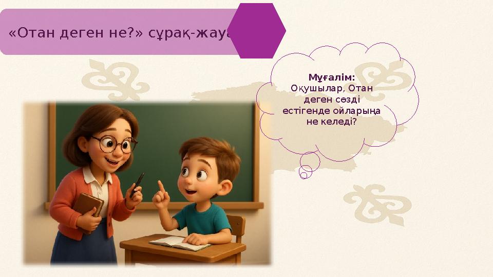 «Отан деген не?» сұрақ-жауап Мұғалім: Оқушылар, Отан деген сөзді естігенде ойларыңа не келеді?