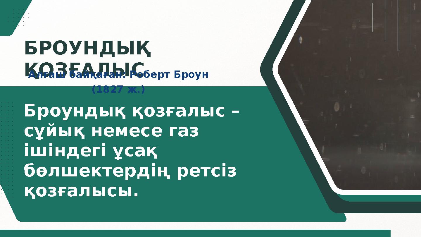 БРОУНДЫҚ ҚОЗҒАЛЫС Броундық қозғалыс – сұйық немесе газ ішіндегі ұсақ бөлшектердің ретсіз қозғалысы. Алғаш байқаған: Роберт