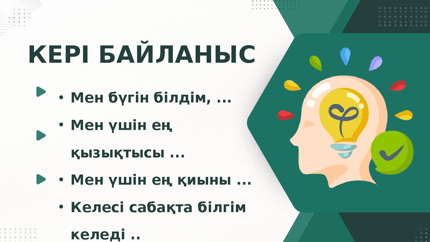 КЕРІ БАЙЛАНЫС •Мен бүгін білдім, ... •Мен үшін ең қызықтысы ... •Мен үшін ең қиыны ... •Келесі сабақта білгім келеді ..