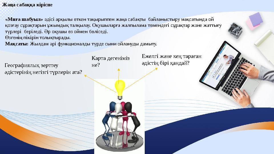Жаңа сабаққа кіріспе «Миға шабуыл» әдісі арқылы өткен тақырыппен жаңа сабақты байланыстыру мақсатында ой қозғау сұрақтарын ұжы