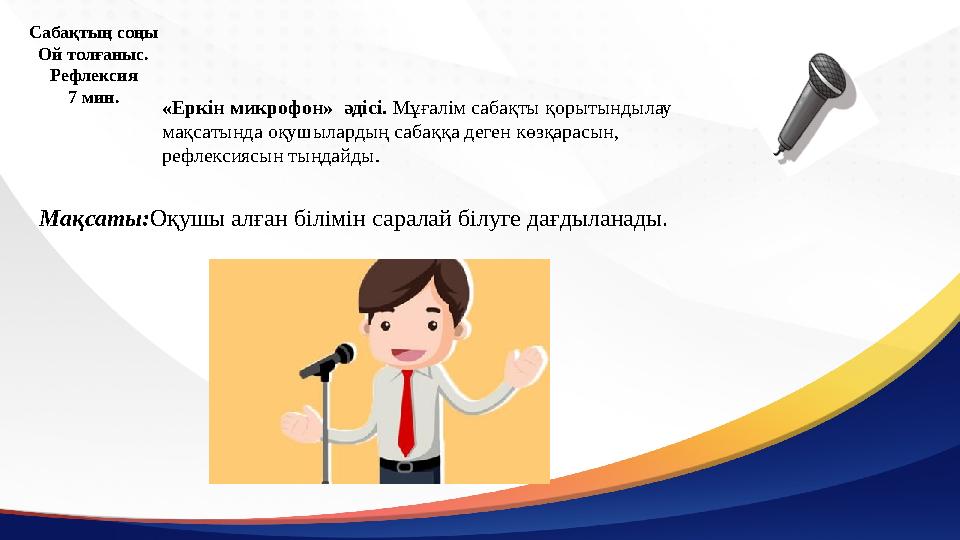 Сабақтың соңы Ой толғаныс. Рефлексия 7 мин. «Еркін микрофон» әдісі. Мұғалім сабақты қорытындылау мақсатында оқушылардың сабаққ