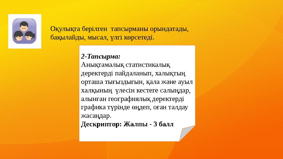 Оқулықта берілген тапсырманы орындатады, бақылайды, мысал, үлгі көрсетеді. 2-Тапсырма: Анықтамалық статистикалық деректерді