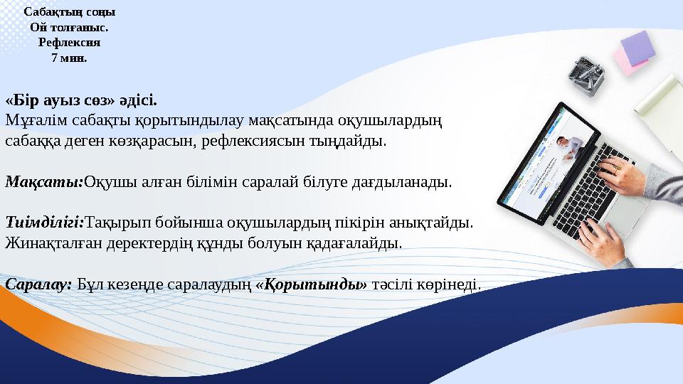 Сабақтың соңы Ой толғаныс. Рефлексия 7 мин. «Бір ауыз сөз» әдісі. Мұғалім сабақты қорытындылау мақсатында оқушылардың сабаққа