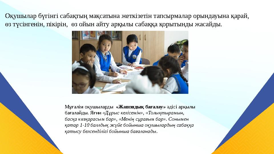 Оқушылар бүгінгі сабақтың мақсатына жеткізетін тапсырмалар орындауына қарай, өз түсінгенін, пікірін, өз ойын айту арқылы сабақ