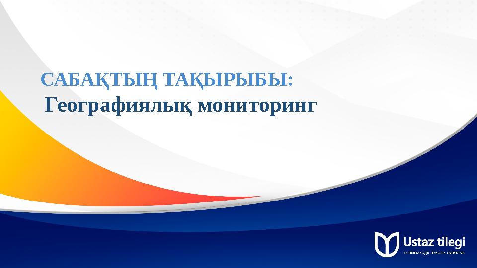 САБАҚТЫҢ ТАҚЫРЫБЫ: Географиялық мониторинг