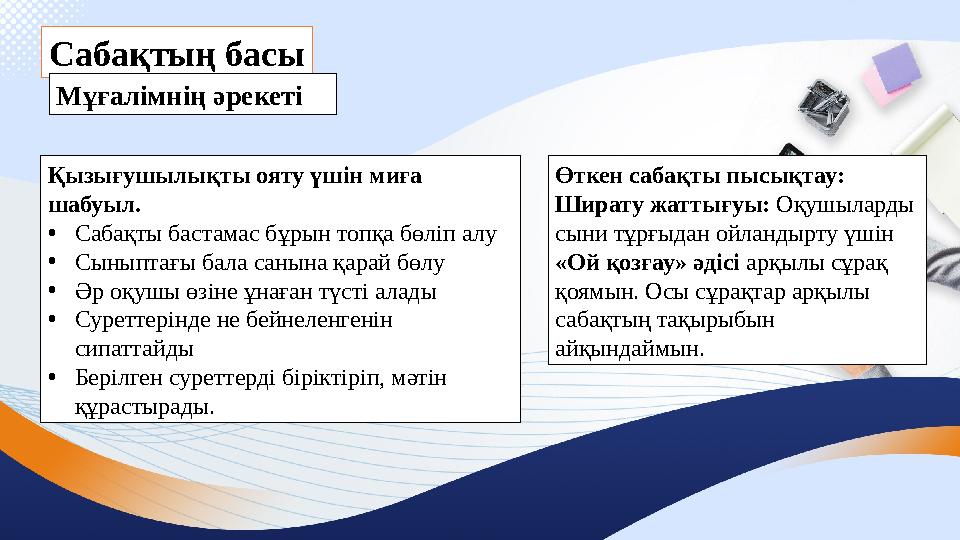 Сабақтың басы Мұғалімнің әрекеті Қызығушылықты ояту үшін миға шабуыл. •Сабақты бастамас бұрын топқа бөліп алу •Сыныптағы бала с