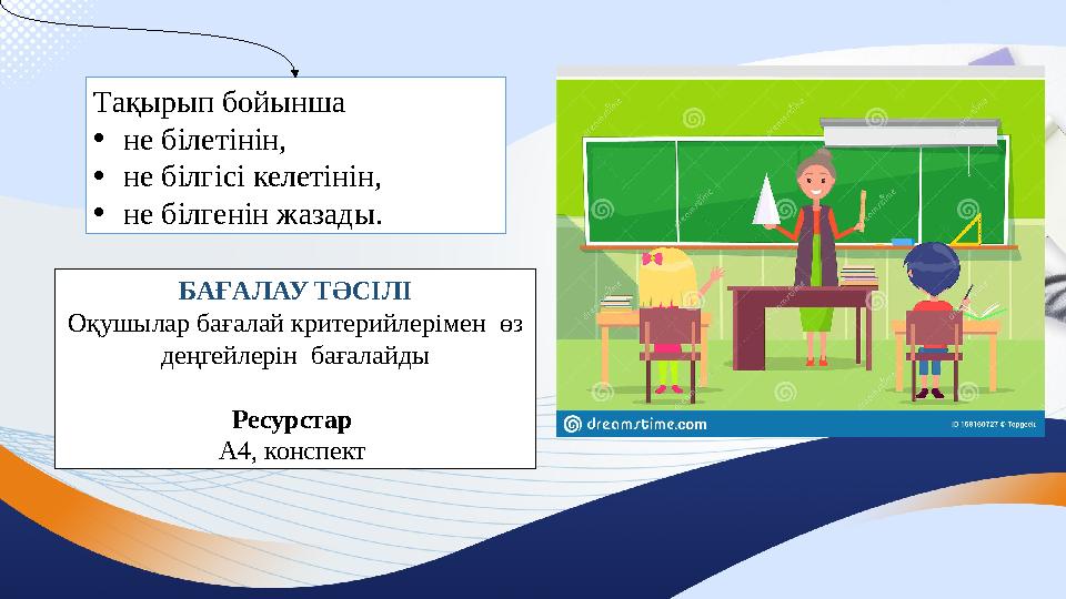 Тақырып бойынша •не білетінін, •не білгісі келетінін, •не білгенін жазады. БАҒАЛАУ ТӘСІЛІ Оқушылар бағалай критерийлерімен