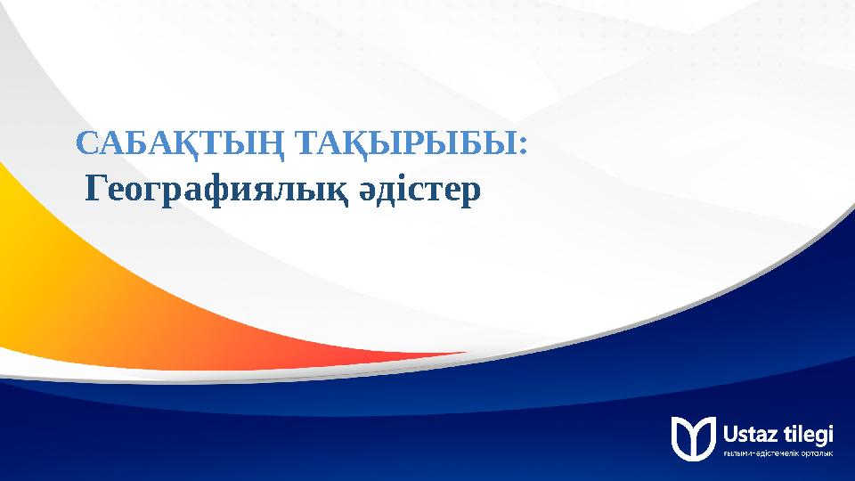 САБАҚТЫҢ ТАҚЫРЫБЫ: Географиялық әдістер