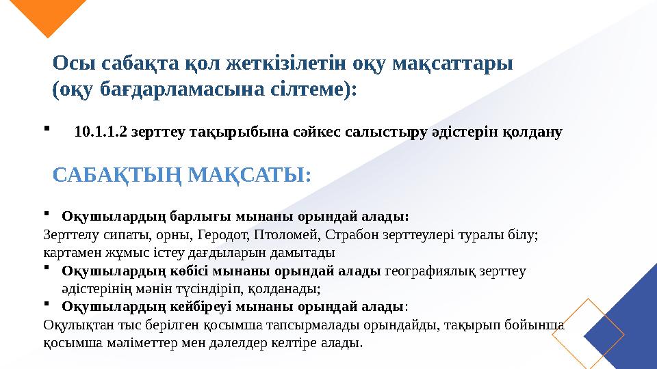 САБАҚТЫҢ МАҚСАТЫ: Оқушылардың барлығы мынаны орындай алады: Зерттелу сипаты, орны, Геродот, Птоломей, Страбон зерттеулері турал