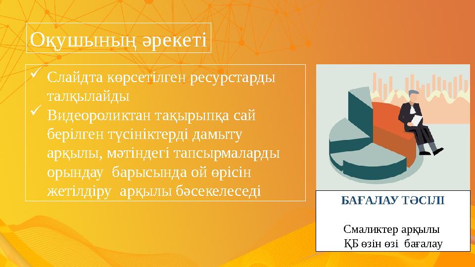 Оқушының әрекеті Слайдта көрсетілген ресурстарды талқылайды Видеороликтан тақырыпқа сай берілген түсініктерді дамыту арқыл