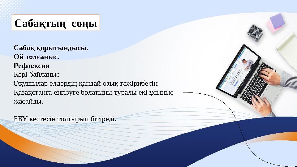 Сабақтың соңы Сабақ қорытындысы. Ой толғаныс. Рефлексия Кері байланыс Оқушылар елдердің қандай озық тәжірибесін Қазақстанға ен