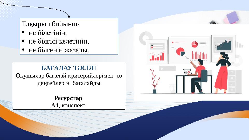 Тақырып бойынша •не білетінін, •не білгісі келетінін, •не білгенін жазады. БАҒАЛАУ ТӘСІЛІ Оқушылар бағалай критерийлерімен
