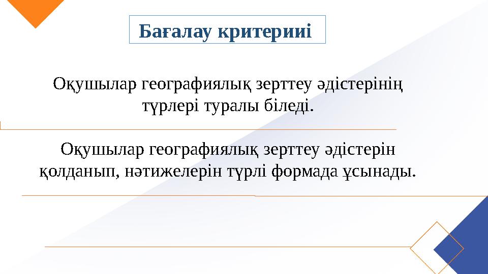 Бағалау критерииі Оқушылар географиялық зерттеу әдістерінің түрлері туралы біледі. Оқушылар географиялық зерттеу әдістерін қо