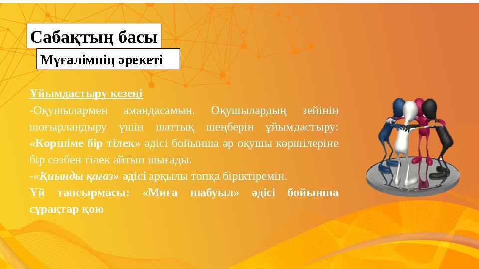 Мұғалімнің әрекеті Сабақтың басы Ұйымдастыру кезеңі -Оқушылармен амандасамын. Оқушылардың зейінін шоғырландыру үшін шаттық шеңб
