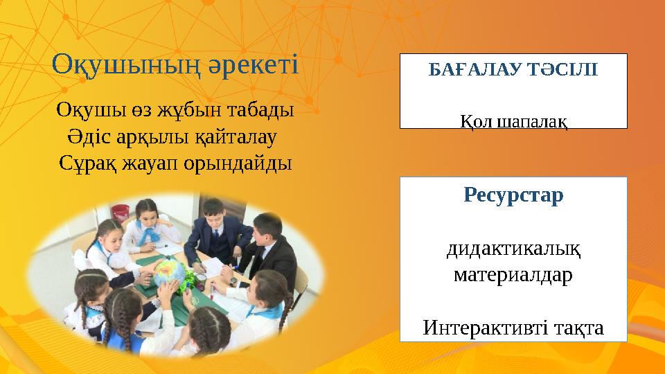 Оқушының әрекеті Оқушы өз жұбын табады Әдіс арқылы қайталау Сұрақ жауап орындайды БАҒАЛАУ ТӘСІЛІ Ресурстар дидактикалық матери