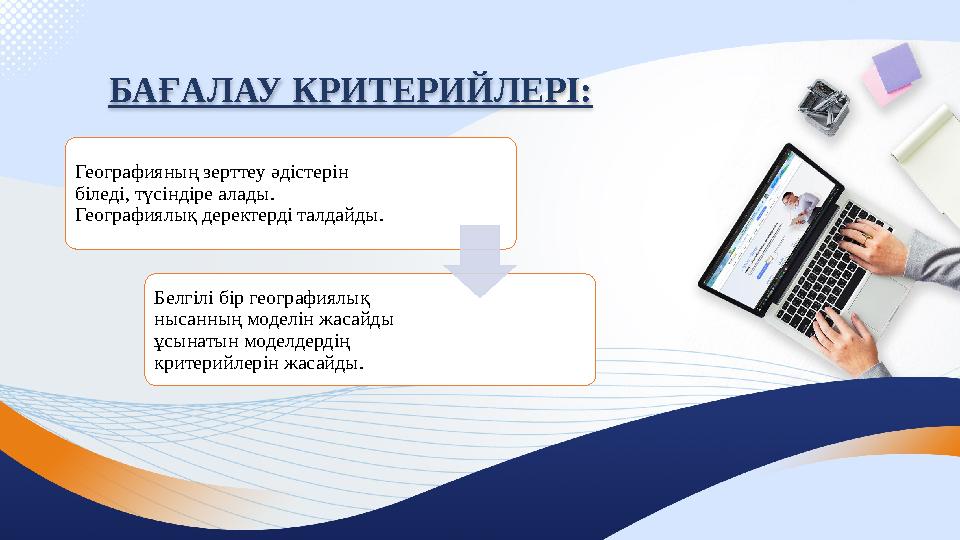 БАҒАЛАУ КРИТЕРИЙЛЕРІ: Географияның зерттеу әдістерін біледі, түсіндіре алады. Географиялық деректерді талдайды. Белгілі бір